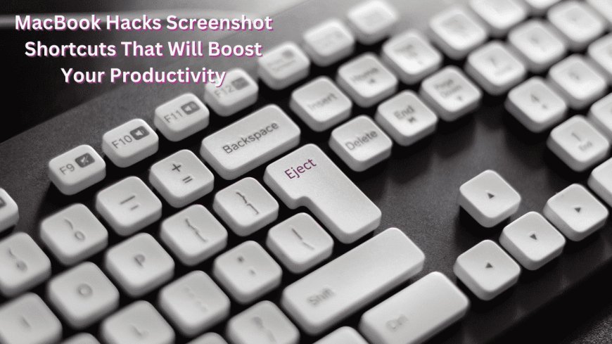 MacBook Hacks: Screenshot Shortcuts That Will Boost Your Productivity